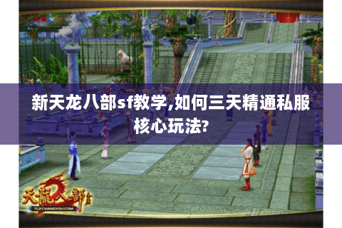 新天龙八部sf教学,如何三天精通私服核心玩法? 新天龙八部sf教学,如何三天精通私服核心玩法?