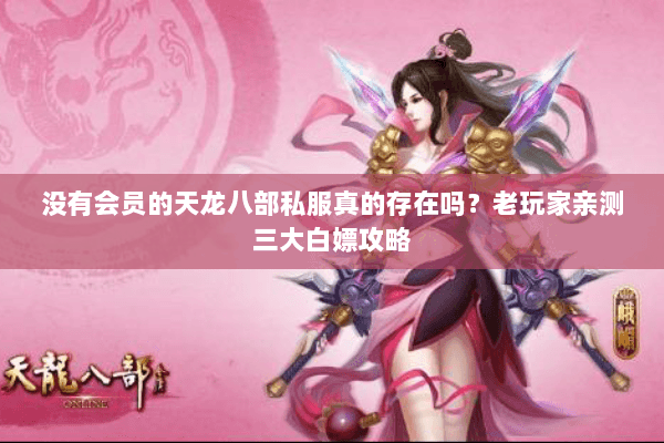 没有会员的天龙八部私服真的存在吗?老玩家亲测三大白嫖攻略 没有会员的天龙八部私服真的存在吗?老玩家亲测三大白嫖攻略