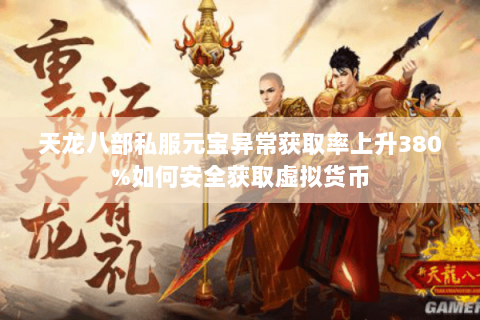 天龙八部私服元宝异常获取率上升380%如何安全获取虚拟货币 天龙八部私服元宝异常获取率上升380%如何安全获取虚拟货币