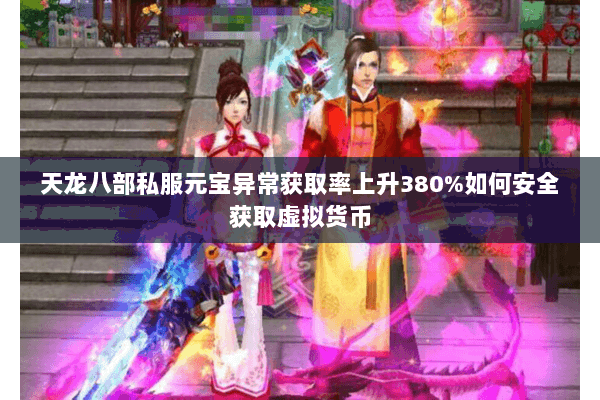 天龙八部私服元宝异常获取率上升380%如何安全获取虚拟货币 天龙八部私服元宝异常获取率上升380%如何安全获取虚拟货币