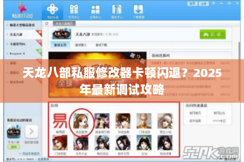 天龙八部私服修改器卡顿闪退?2025年最新调试攻略 天龙八部私服修改器卡顿闪退?2025年最新调试攻略