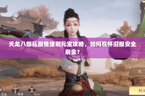 天龙八部私服情缘刷元宝攻略,如何在怀旧服安全刷金? 天龙八部私服情缘刷元宝攻略,如何在怀旧服安全刷金?