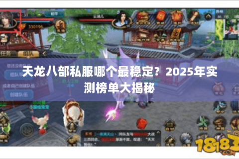 天龙八部私服哪个最稳定?2025年实测榜单大揭秘 天龙八部私服哪个最稳定?2025年实测榜单大揭秘