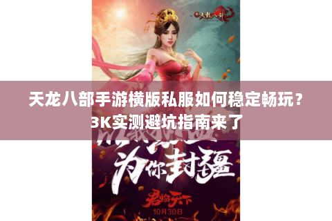 天龙八部手游横版私服如何稳定畅玩?3K实测避坑指南来了 天龙八部手游横版私服如何稳定畅玩?3K实测避坑指南来了
