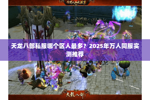 天龙八部私服哪个区人最多?2025年万人同服实测推荐 天龙八部私服哪个区人最多?2025年万人同服实测推荐