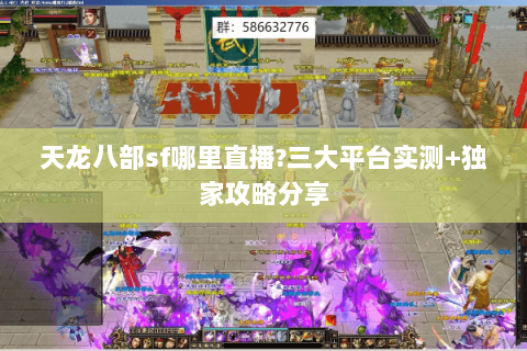 天龙八部sf哪里直播?三大平台实测+独家攻略分享 天龙八部sf哪里直播?三大平台实测+独家攻略分享