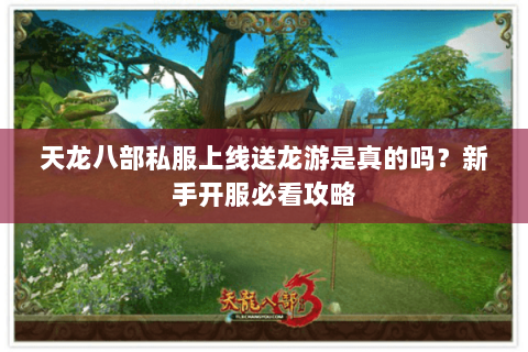天龙八部私服上线送龙游是真的吗?新手开服必看攻略 天龙八部私服上线送龙游是真的吗?新手开服必看攻略