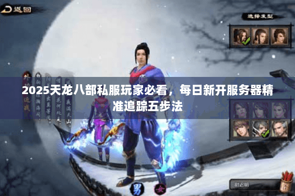 2025天龙八部私服玩家必看,每日新开服务器精准追踪五步法 2025天龙八部私服玩家必看,每日新开服务器精准追踪五步法