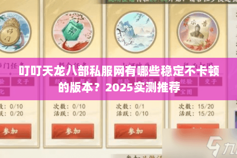 叮叮天龙八部私服网有哪些稳定不卡顿的版本?2025实测推荐 叮叮天龙八部私服网有哪些稳定不卡顿的版本?2025实测推荐
