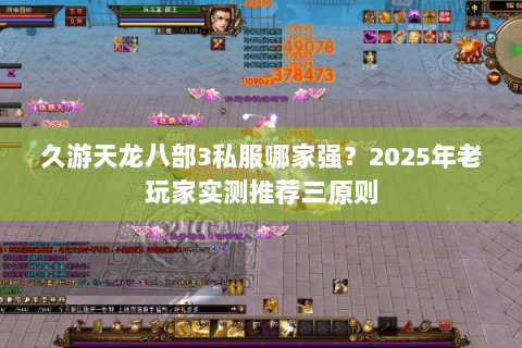 久游天龙八部3私服哪家强?2025年老玩家实测推荐三原则 久游天龙八部3私服哪家强?2025年老玩家实测推荐三原则