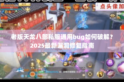 老版天龙八部私服通用bug如何破解？2025最新漏洞修复指南