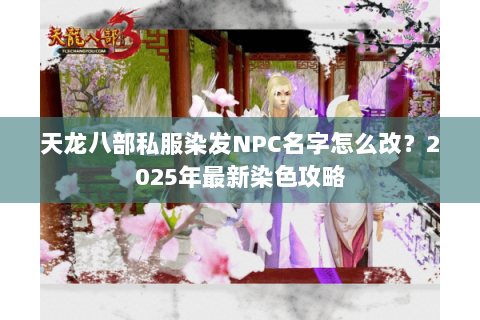 天龙八部私服染发NPC名字怎么改?2025年最新染色攻略 天龙八部私服染发NPC名字怎么改?2025年最新染色攻略