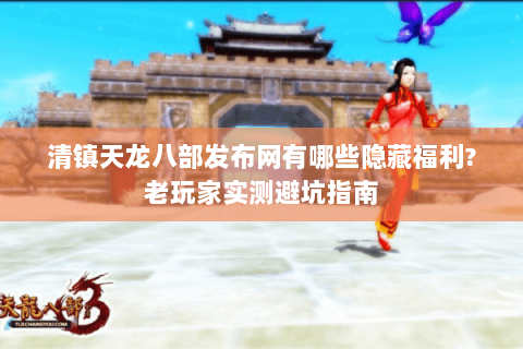 清镇天龙八部发布网有哪些隐藏福利?老玩家实测避坑指南 清镇天龙八部发布网有哪些隐藏福利?老玩家实测避坑指南