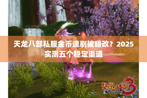 天龙八部私服金币速刷被暗改？2025实测五个稳定渠道