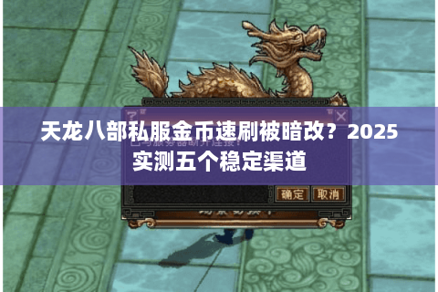 天龙八部私服金币速刷被暗改？2025实测五个稳定渠道
