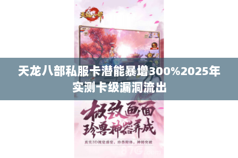 天龙八部私服卡潜能暴增300%2025年实测卡级漏洞流出 天龙八部私服卡潜能暴增300%2025年实测卡级漏洞流出