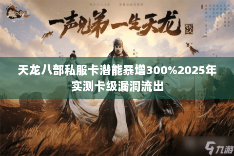 天龙八部私服卡潜能暴增300%2025年实测卡级漏洞流出 天龙八部私服卡潜能暴增300%2025年实测卡级漏洞流出