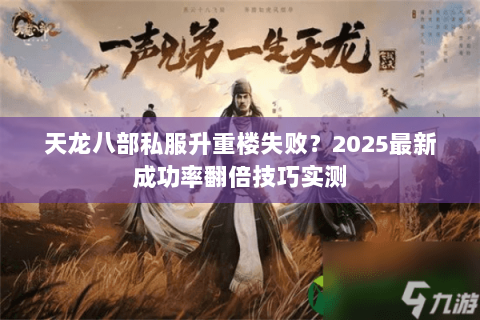 天龙八部私服升重楼失败?2025最新成功率翻倍技巧实测 天龙八部私服升重楼失败?2025最新成功率翻倍技巧实测