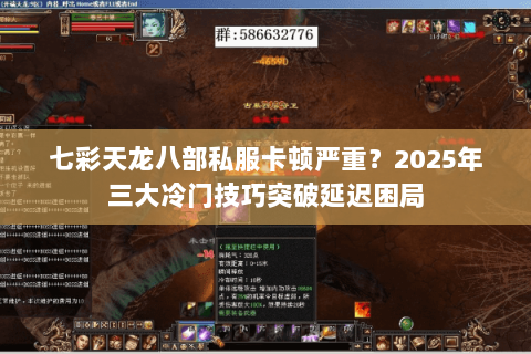 七彩天龙八部私服卡顿严重?2025年三大冷门技巧突破延迟困局 七彩天龙八部私服卡顿严重?2025年三大冷门技巧突破延迟困局