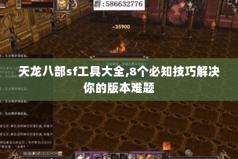 天龙八部sf工具大全,8个必知技巧解决你的版本难题 天龙八部sf工具大全,8个必知技巧解决你的版本难题