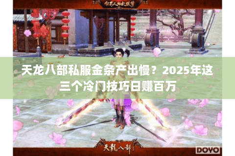 天龙八部私服金条产出慢?2025年这三个冷门技巧日赚百万 天龙八部私服金条产出慢?2025年这三个冷门技巧日赚百万