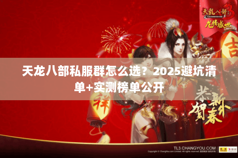 天龙八部私服群怎么选?2025避坑清单+实测榜单公开 天龙八部私服群怎么选?2025避坑清单+实测榜单公开