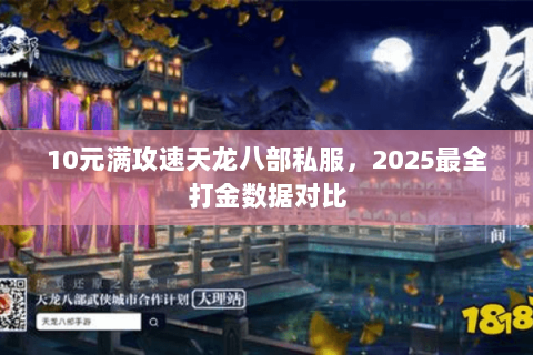10元满攻速天龙八部私服,2025最全打金数据对比 10元满攻速天龙八部私服,2025最全打金数据对比