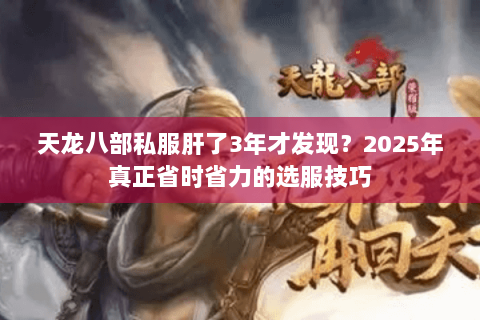 天龙八部私服肝了3年才发现?2025年真正省时省力的选服技巧 天龙八部私服肝了3年才发现?2025年真正省时省力的选服技巧