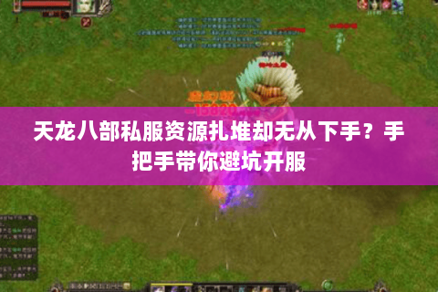 天龙八部私服资源扎堆却无从下手?手把手带你避坑开服 天龙八部私服资源扎堆却无从下手?手把手带你避坑开服