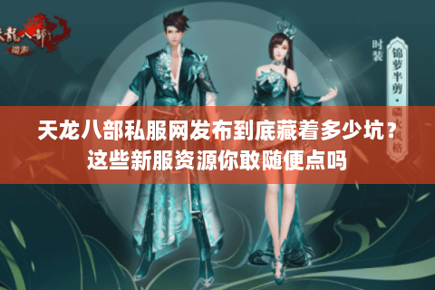 天龙八部私服网发布到底藏着多少坑?这些新服资源你敢随便点吗 天龙八部私服网发布到底藏着多少坑?这些新服资源你敢随便点吗