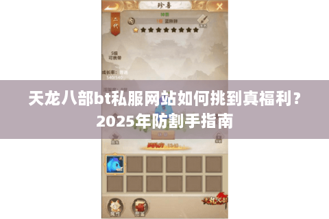 天龙八部bt私服网站如何挑到真福利?2025年防割手指南 天龙八部bt私服网站如何挑到真福利?2025年防割手指南