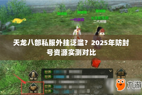 天龙八部私服外挂泛滥?2025年防封号资源实测对比 天龙八部私服外挂泛滥?2025年防封号资源实测对比