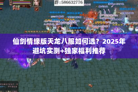 仙剑情缘版天龙八服如何选?2025年避坑实测+独家福利推荐 仙剑情缘版天龙八服如何选?2025年避坑实测+独家福利推荐