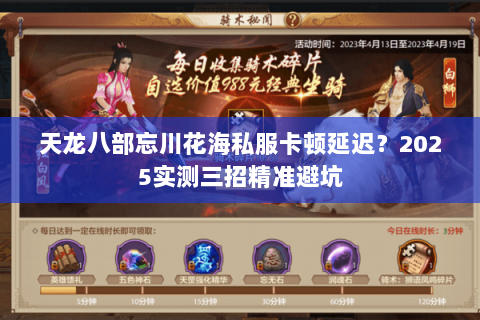 天龙八部忘川花海私服卡顿延迟？2025实测三招精准避坑