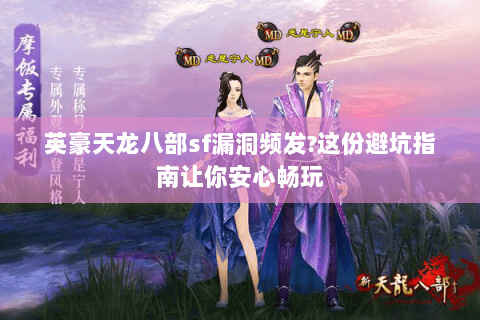 英豪天龙八部sf漏洞频发?这份避坑指南让你安心畅玩 英豪天龙八部sf漏洞频发?这份避坑指南让你安心畅玩