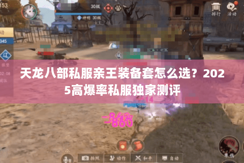 天龙八部私服亲王装备套怎么选?2025高爆率私服独家测评 天龙八部私服亲王装备套怎么选?2025高爆率私服独家测评