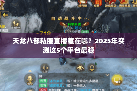 天龙八部私服直播藏在哪?2025年实测这5个平台最稳 天龙八部私服直播藏在哪?2025年实测这5个平台最稳