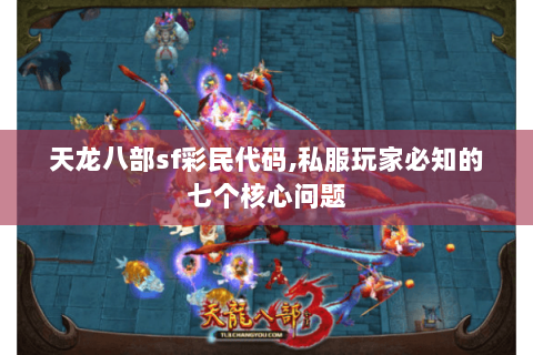 天龙八部sf彩民代码,私服玩家必知的七个核心问题