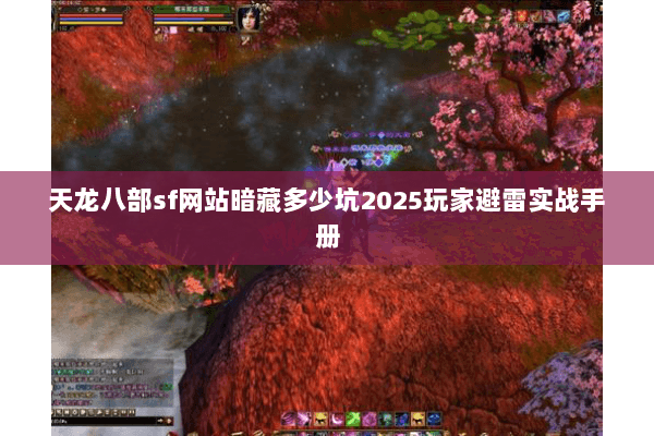 天龙八部sf网站暗藏多少坑2025玩家避雷实战手册 天龙八部sf网站暗藏多少坑2025玩家避雷实战手册