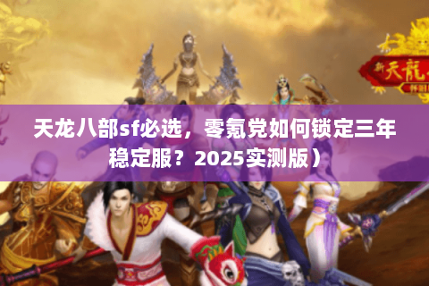 天龙八部sf必选,零氪党如何锁定三年稳定服?2025实测版) 天龙八部sf必选,零氪党如何锁定三年稳定服?2025实测版)