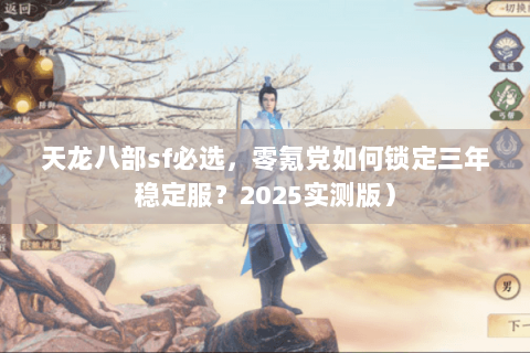 天龙八部sf必选,零氪党如何锁定三年稳定服?2025实测版) 天龙八部sf必选,零氪党如何锁定三年稳定服?2025实测版)