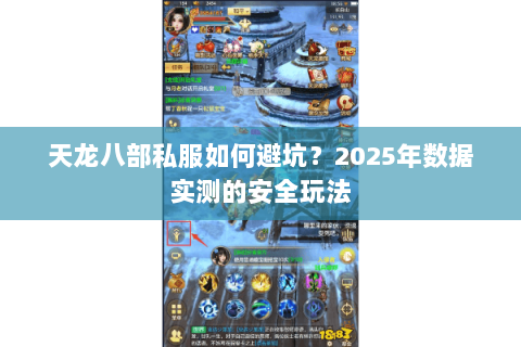 天龙八部私服如何避坑?2025年数据实测的安全玩法 天龙八部私服如何避坑?2025年数据实测的安全玩法