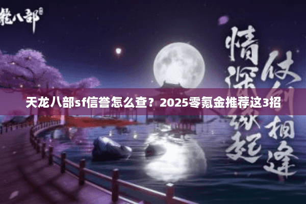 天龙八部sf信誉怎么查?2025零氪金推荐这3招 天龙八部sf信誉怎么查?2025零氪金推荐这3招