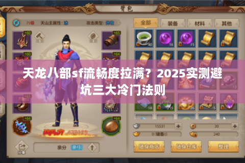 天龙八部sf流畅度拉满?2025实测避坑三大冷门法则 天龙八部sf流畅度拉满?2025实测避坑三大冷门法则
