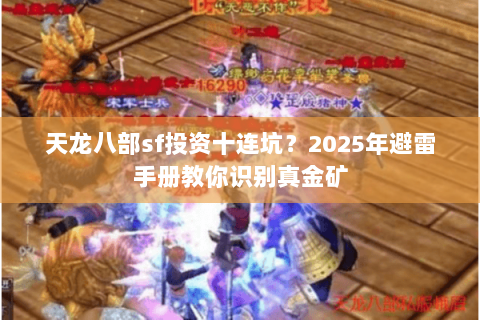 天龙八部sf投资十连坑？2025年避雷手册教你识别真金矿