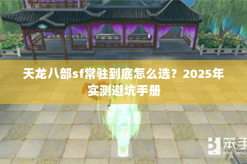 天龙八部sf常驻到底怎么选？2025年实测避坑手册