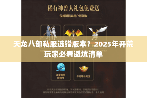 天龙八部私服选错版本?2025年开荒玩家必看避坑清单 天龙八部私服选错版本?2025年开荒玩家必看避坑清单