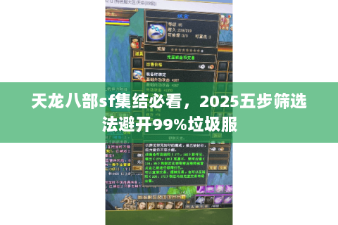 天龙八部sf集结必看,2025五步筛选法避开99%垃圾服 天龙八部sf集结必看,2025五步筛选法避开99%垃圾服