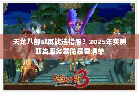 天龙八部sf再战选错服?2025年实测四类服务器防暴雷清单 天龙八部sf再战选错服?2025年实测四类服务器防暴雷清单
