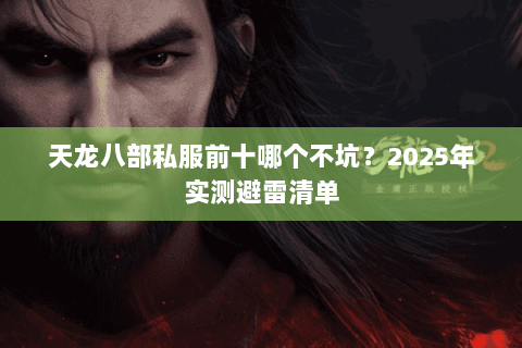 天龙八部私服前十哪个不坑?2025年实测避雷清单 天龙八部私服前十哪个不坑?2025年实测避雷清单
